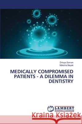 Medically Compromised Patients - A Dilemma in Dentistry Drisya Soman, Moksha Nayak 9786202816014