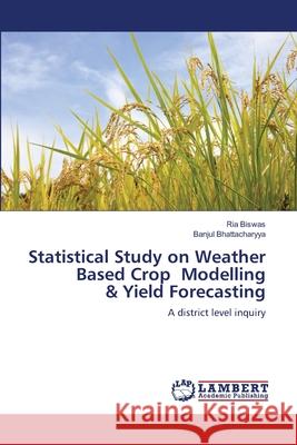 Statistical Study on Weather Based Crop Modelling & Yield Forecasting Ria Biswas Banjul Bhattacharyya 9786202816069 LAP Lambert Academic Publishing