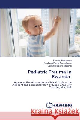 Pediatric Trauma in Rwanda Siborurema, Laurent; Deckelbaum, Dan Leon Elazar; Mugenzi, Dominique Savio 9786202816298 LAP Lambert Academic Publishing