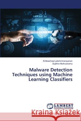 Malware Detection Techniques using Machine Learning Classifiers Kritikashree Lakshminarayanan, Sujithra Muthuswamy 9786202816519 LAP Lambert Academic Publishing