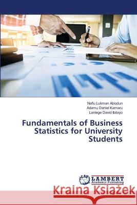 Fundamentals of Business Statistics for University Students Nafiu Lukman Abiodun, Adamu Daniel Kamaru, Lanlege David Ibitayo 9786202816540