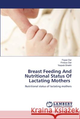 Breast Feeding And Nutritional Status Of Lactating Mothers Dar, Fayaz; Dar, Firdous; Sheikh, Yaqoob 9786202817035 LAP Lambert Academic Publishing