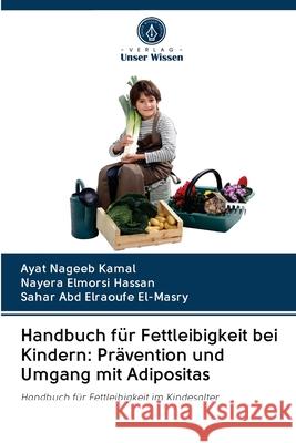 Handbuch für Fettleibigkeit bei Kindern: Prävention und Umgang mit Adipositas Ayat Nageeb Kamal, Nayera Elmorsi Hassan, Sahar Abd Elraoufe El-Masry 9786202818957