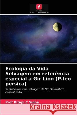 Ecologia da Vida Selvagem em referência especial a Gir Lion (P.leo persica) Prof Sinha 9786202820370