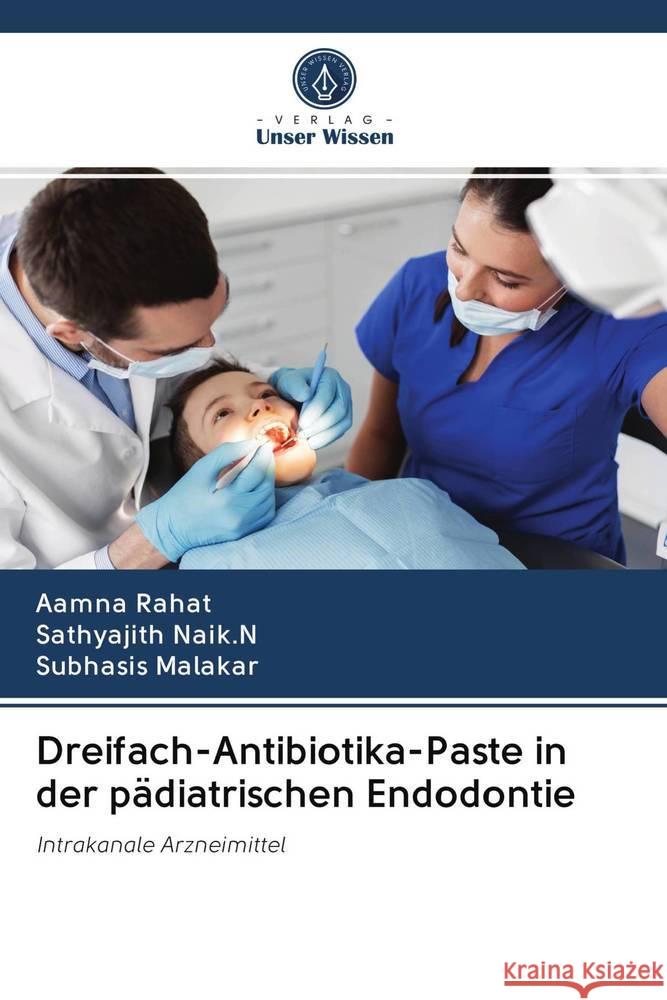 Dreifach-Antibiotika-Paste in der pädiatrischen Endodontie Rahat, Aamna; Naik.N, Sathyajith; Malakar, Subhasis 9786202820424 Verlag Unser Wissen