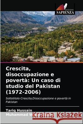 Crescita, disoccupazione e povertà: Un caso di studio del Pakistan (1972-2006) Tariq Hussain, Muhammad Wasif Siddiqi 9786202823593 Edizioni Sapienza