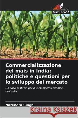 Commercializzazione del mais in India: politiche e questioni per lo sviluppo del mercato Narendra Singh 9786202824439 Edizioni Sapienza