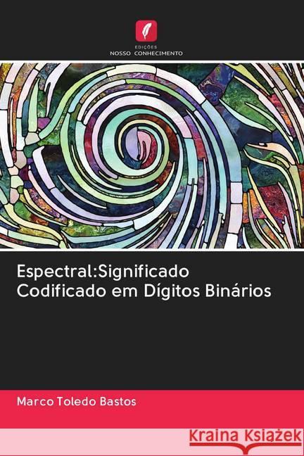 Espectral:Significado Codificado em Dígitos Binários Toledo Bastos, Marco 9786202825658