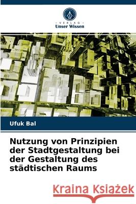 Nutzung von Prinzipien der Stadtgestaltung bei der Gestaltung des städtischen Raums Ufuk Bal 9786202826556 Verlag Unser Wissen
