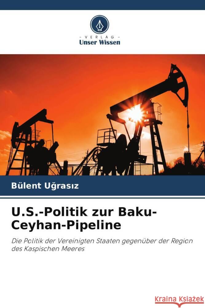 U.S.-Politik zur Baku-Ceyhan-Pipeline Ugrasiz, Bülent 9786202827614 Verlag Unser Wissen