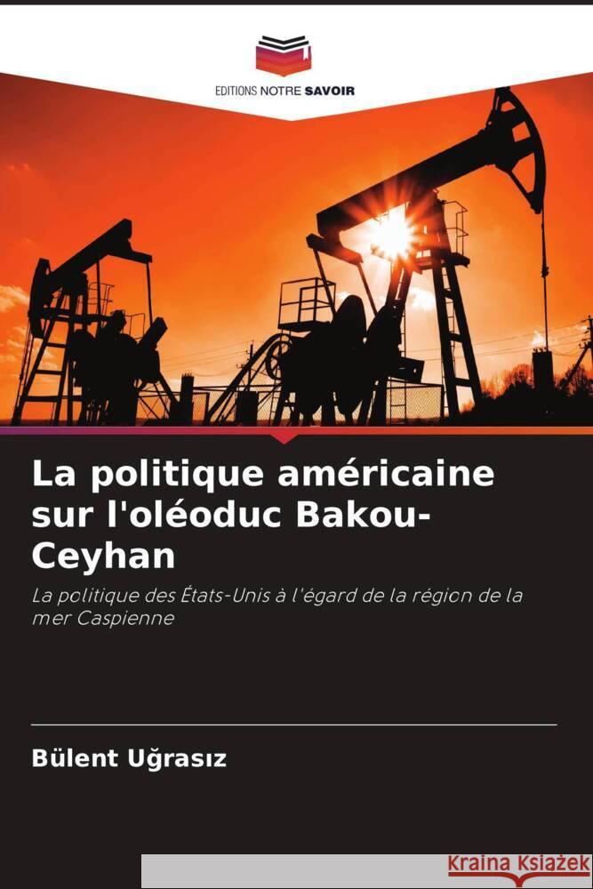 La politique américaine sur l'oléoduc Bakou-Ceyhan Ugrasiz, Bülent 9786202827621 Editions Notre Savoir