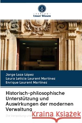 Historisch-philosophische Unterstützung und Auswirkungen der modernen Verwaltung Loza López, Jorge; Laurent Martínez, Laura Leticia; Laurent Martínez, Enrique 9786202827829