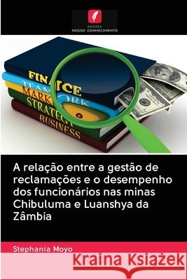 A relação entre a gestão de reclamações e o desempenho dos funcionários nas minas Chibuluma e Luanshya da Zâmbia Moyo, Stephania 9786202831314
