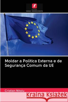 Moldar a Política Externa e de Segurança Comum da UE Nitoiu, Cristian 9786202834315 Edicoes Nosso Conhecimento