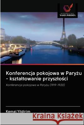 Konferencja pokojowa w Paryżu - ksztaltowanie przyszlości Yildirim, Kemal 9786202836654 Wydawnictwo Nasza Wiedza