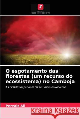 O esgotamento das florestas (um recurso do ecossistema) no Camboja Pervaiz Ali 9786202837361
