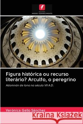 Figura histórica ou recurso literário? Arculfo, o peregrino Gallo Sánchez, Verónica 9786202840538 Edicoes Nosso Conhecimento