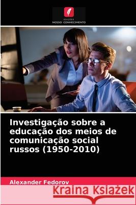 Investigação sobre a educação dos meios de comunicação social russos (1950-2010) Fedorov, Alexander 9786202841665 Edicoes Nosso Conhecimento