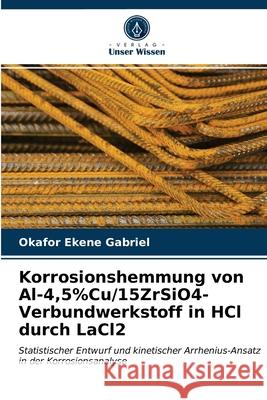 Korrosionshemmung von Al-4,5%Cu/15ZrSiO4-Verbundwerkstoff in HCl durch LaCl2 Okafor Ekene Gabriel 9786202841955