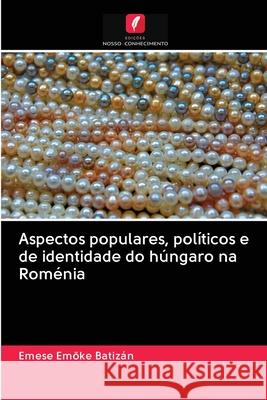 Aspectos populares, políticos e de identidade do húngaro na Roménia Batizán, Emese Emöke 9786202842051