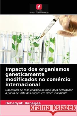 Impacto dos organismos geneticamente modificados no comércio internacional Debadyuti Banerjee 9786202842969