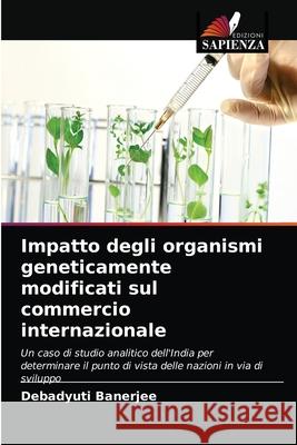 Impatto degli organismi geneticamente modificati sul commercio internazionale Debadyuti Banerjee 9786202842983 Edizioni Sapienza