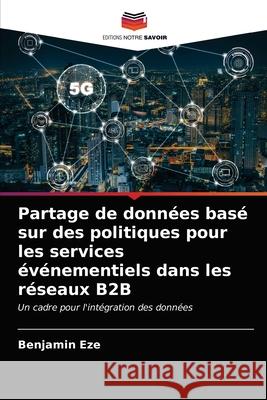 Partage de données basé sur des politiques pour les services événementiels dans les réseaux B2B Benjamin Eze 9786202843904 Editions Notre Savoir
