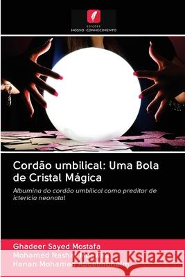 Cordão umbilical: Uma Bola de Cristal Mágica Mostafa, Ghadeer Sayed; Moawad, Mohamed Nashat; Abdelmoneim, Hanan Mohamed 9786202844857