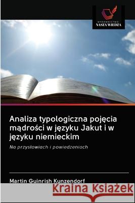 Analiza typologiczna pojęcia mądrości w języku Jakut i w języku niemieckim Kunzendorf, Martin Guinrish 9786202845175 Wydawnictwo Nasza Wiedza