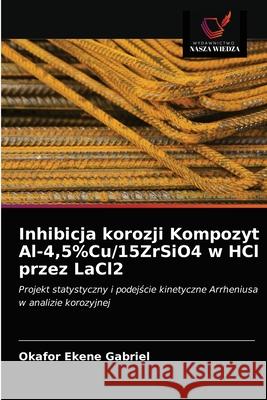 Inhibicja korozji Kompozyt Al-4,5%Cu/15ZrSiO4 w HCl przez LaCl2 Okafor Ekene Gabriel 9786202845861 Wydawnictwo Nasza Wiedza