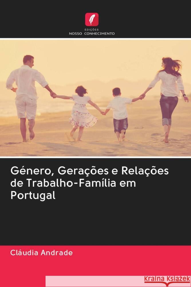 Género, Gerações e Relações de Trabalho-Família em Portugal Andrade, Cláudia 9786202846950