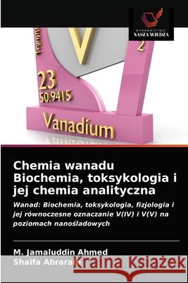 Chemia wanadu Biochemia, toksykologia i jej chemia analityczna M Jamaluddin Ahmed, Shaifa Abrarain 9786202847056 Wydawnictwo Nasza Wiedza