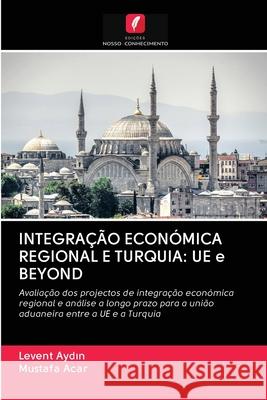 INTEGRAÇÃO ECONÓMICA REGIONAL E TURQUIA: UE e BEYOND Aydin, Levent; Acar, Mustafa 9786202847506