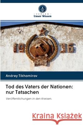 Tod des Vaters der Nationen: nur Tatsachen Tikhomirov, Andrey 9786202848244 Verlag Unser Wissen