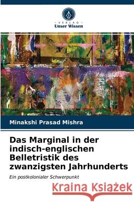 Das Marginal in der indisch-englischen Belletristik des zwanzigsten Jahrhunderts Minakshi Prasad Mishra 9786202848763 Verlag Unser Wissen