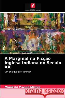 A Marginal na Ficção Inglesa Indiana do Século XX Minakshi Prasad Mishra 9786202848855 Edicoes Nosso Conhecimento