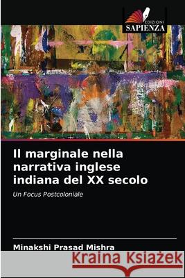 Il marginale nella narrativa inglese indiana del XX secolo Minakshi Prasad Mishra 9786202848886 Edizioni Sapienza