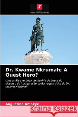 Dr. Kwame Nkrumah; A Quest Hero? Augustina Amakye 9786202849265 Edicoes Nosso Conhecimento