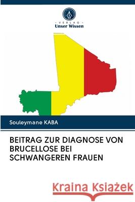 BEITRAG ZUR DIAGNOSE VON BRUCELLOSE BEI SCHWANGEREN FRAUEN KABA, Souleymane 9786202858410 Verlag Unser Wissen