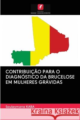 CONTRIBUIÇÃO PARA O DIAGNÓSTICO DA BRUCELOSE EM MULHERES GRÁVIDAS KABA, Souleymane 9786202858472 Edicoes Nosso Conhecimento