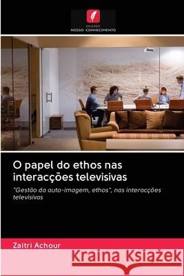 O papel do ethos nas interacções televisivas Zaitri Achour 9786202860031 Edicoes Nosso Conhecimento