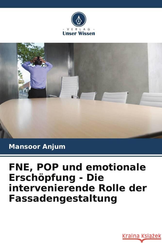 FNE, POP und emotionale Erschöpfung - Die intervenierende Rolle der Fassadengestaltung Anjum, Mansoor 9786202860215 Verlag Unser Wissen