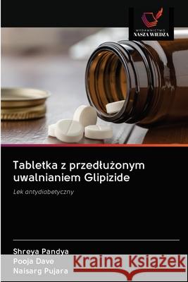 Tabletka z przedlużonym uwalnianiem Glipizide Shreya Pandya, Pooja Dave, Naisarg Pujara 9786202860413 Wydawnictwo Nasza Wiedza