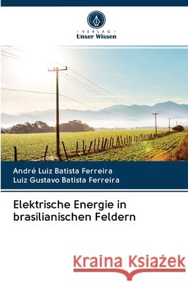 Elektrische Energie in brasilianischen Feldern André Luiz Batista Ferreira, Luiz Gustavo Batista Ferreira 9786202860833 Verlag Unser Wissen