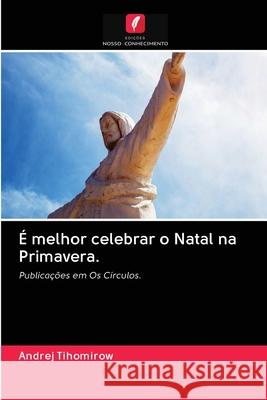 É melhor celebrar o Natal na Primavera. Tihomirow, Andrej 9786202865630 Edicoes Nosso Conhecimento