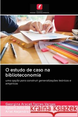 O estudo de caso na biblioteconomia Torres-Vargas, Georgina Araceli; John Sánchez-Vanderkast, Egbert; Alejandro Rodríguez-García, Ariel 9786202866651