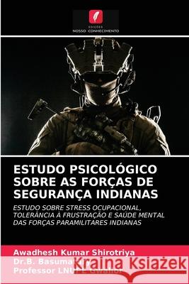 Estudo Psicológico Sobre as Forças de Segurança Indianas Awadhesh Kumar Shirotriya, Dr B Basumatary, Professor Lnupe Gwalior 9786202866880