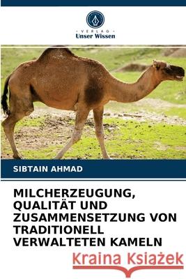 Milcherzeugung, Qualität Und Zusammensetzung Von Traditionell Verwalteten Kameln Sibtain Ahmad 9786202868723