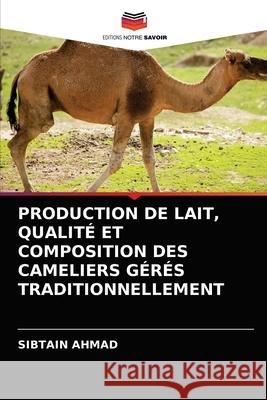 Production de Lait, Qualité Et Composition Des Cameliers Gérés Traditionnellement Ahmad, Sibtain 9786202868730