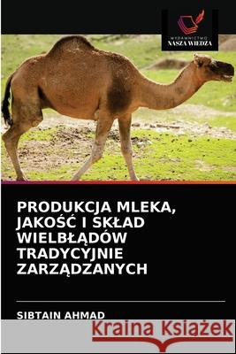 Produkcja Mleka, JakoŚĆ I Sklad WielblĄdów Tradycyjnie ZarzĄdzanych Sibtain Ahmad 9786202868785